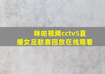 咪咕视频cctv5直播女足联赛回放在线观看