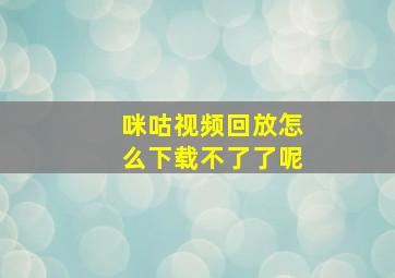 咪咕视频回放怎么下载不了了呢