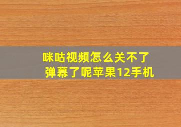 咪咕视频怎么关不了弹幕了呢苹果12手机