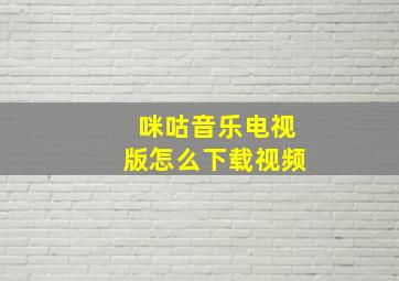 咪咕音乐电视版怎么下载视频