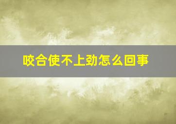 咬合使不上劲怎么回事