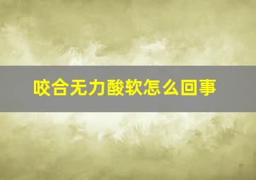 咬合无力酸软怎么回事