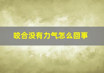 咬合没有力气怎么回事