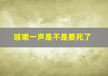 咳嗽一声是不是要死了