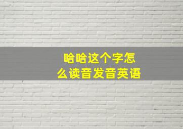 哈哈这个字怎么读音发音英语