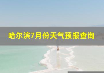 哈尔滨7月份天气预报查询