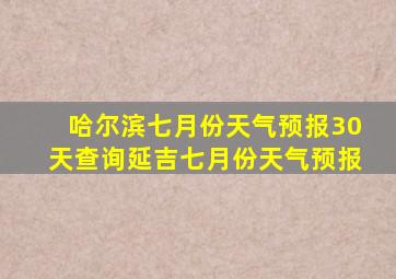 哈尔滨七月份天气预报30天查询延吉七月份天气预报