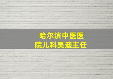 哈尔滨中医医院儿科吴迪主任