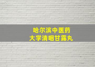 哈尔滨中医药大学清咽甘露丸