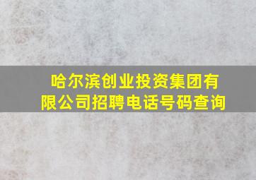 哈尔滨创业投资集团有限公司招聘电话号码查询