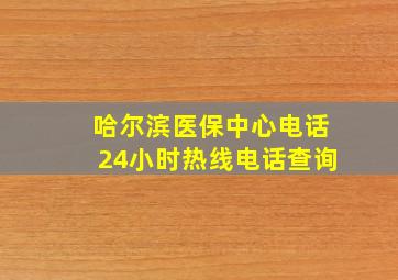 哈尔滨医保中心电话24小时热线电话查询