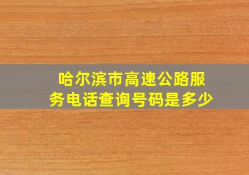 哈尔滨市高速公路服务电话查询号码是多少