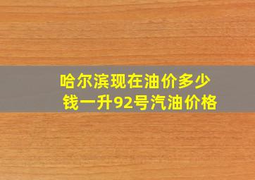 哈尔滨现在油价多少钱一升92号汽油价格