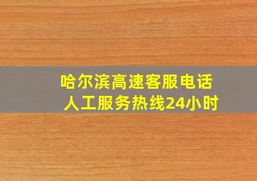 哈尔滨高速客服电话人工服务热线24小时