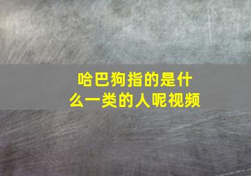 哈巴狗指的是什么一类的人呢视频