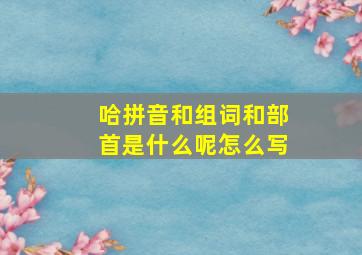 哈拼音和组词和部首是什么呢怎么写