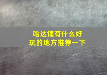 哈达铺有什么好玩的地方推荐一下