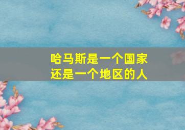 哈马斯是一个国家还是一个地区的人