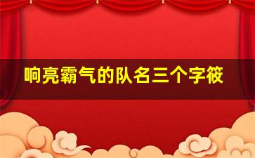 响亮霸气的队名三个字筱