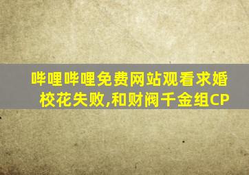 哔哩哔哩免费网站观看求婚校花失败,和财阀千金组CP