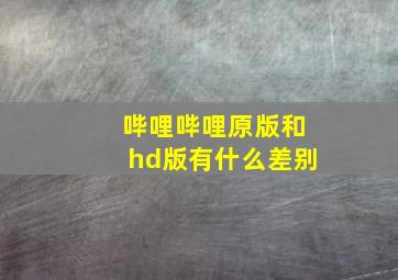 哔哩哔哩原版和hd版有什么差别