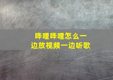 哔哩哔哩怎么一边放视频一边听歌