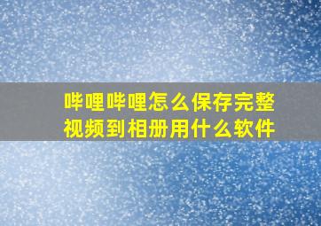 哔哩哔哩怎么保存完整视频到相册用什么软件