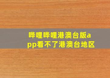 哔哩哔哩港澳台版app看不了港澳台地区