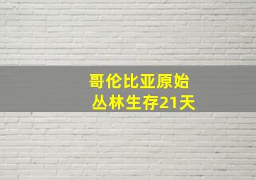 哥伦比亚原始丛林生存21天