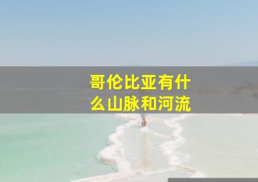 哥伦比亚有什么山脉和河流