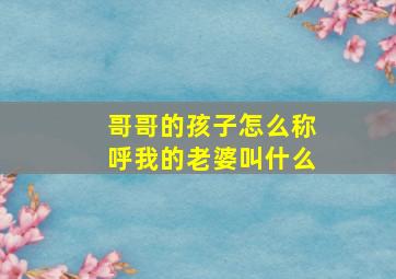 哥哥的孩子怎么称呼我的老婆叫什么