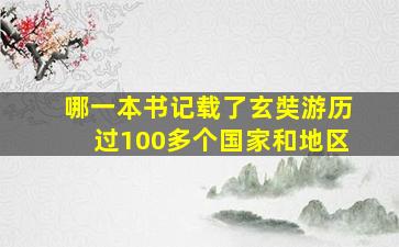 哪一本书记载了玄奘游历过100多个国家和地区