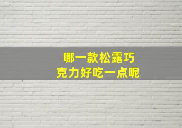 哪一款松露巧克力好吃一点呢