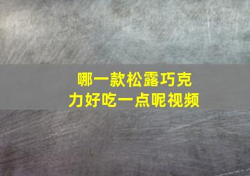 哪一款松露巧克力好吃一点呢视频