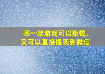 哪一款游戏可以赚钱,又可以直接提现到微信