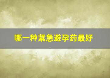 哪一种紧急避孕药最好