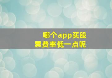 哪个app买股票费率低一点呢