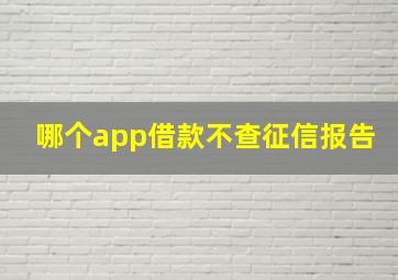 哪个app借款不查征信报告