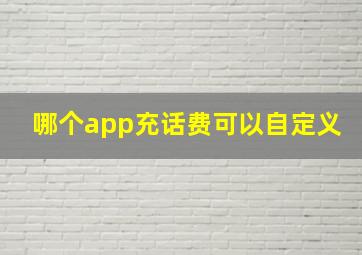 哪个app充话费可以自定义