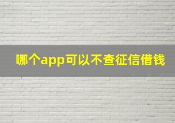 哪个app可以不查征信借钱