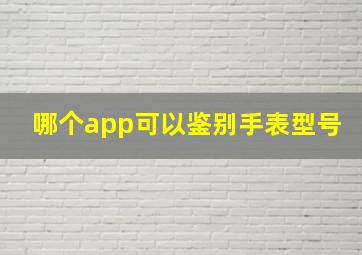 哪个app可以鉴别手表型号