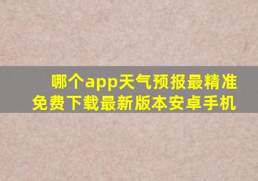 哪个app天气预报最精准免费下载最新版本安卓手机