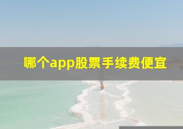 哪个app股票手续费便宜