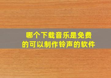 哪个下载音乐是免费的可以制作铃声的软件