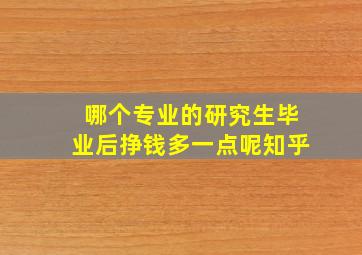 哪个专业的研究生毕业后挣钱多一点呢知乎