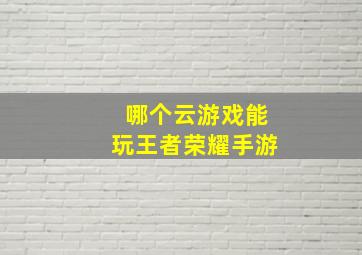 哪个云游戏能玩王者荣耀手游