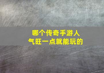 哪个传奇手游人气旺一点就能玩的