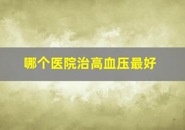 哪个医院治高血压最好