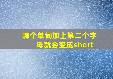 哪个单词加上第二个字母就会变成short