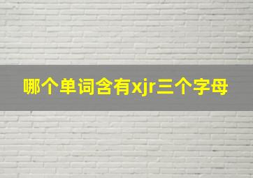 哪个单词含有xjr三个字母